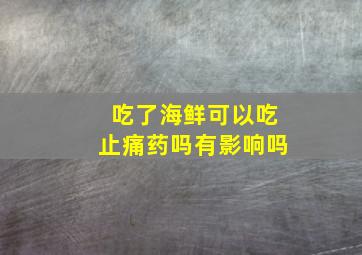 吃了海鲜可以吃止痛药吗有影响吗