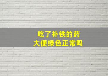 吃了补铁的药大便绿色正常吗