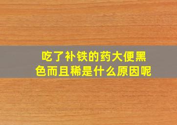 吃了补铁的药大便黑色而且稀是什么原因呢