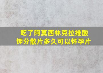 吃了阿莫西林克拉维酸钾分散片多久可以怀孕片