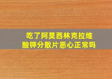 吃了阿莫西林克拉维酸钾分散片恶心正常吗