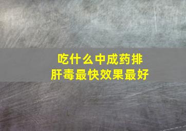 吃什么中成药排肝毒最快效果最好