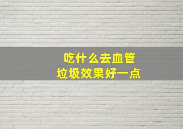 吃什么去血管垃圾效果好一点