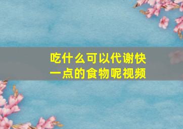 吃什么可以代谢快一点的食物呢视频