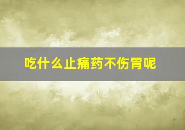 吃什么止痛药不伤胃呢