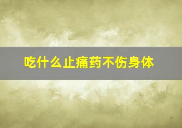 吃什么止痛药不伤身体