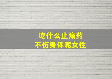 吃什么止痛药不伤身体呢女性