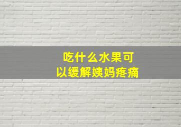 吃什么水果可以缓解姨妈疼痛