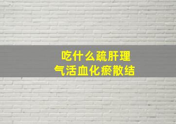 吃什么疏肝理气活血化瘀散结