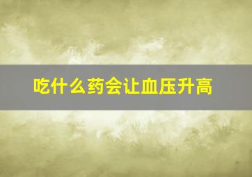 吃什么药会让血压升高