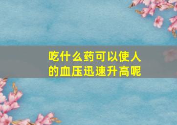 吃什么药可以使人的血压迅速升高呢