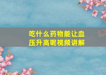 吃什么药物能让血压升高呢视频讲解