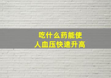 吃什么药能使人血压快速升高