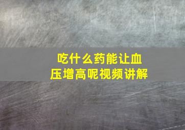 吃什么药能让血压增高呢视频讲解