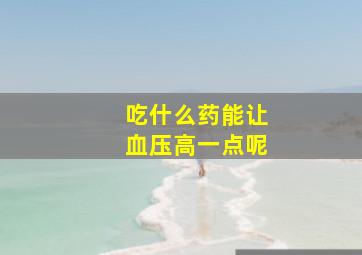 吃什么药能让血压高一点呢