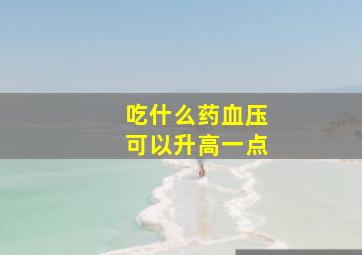 吃什么药血压可以升高一点