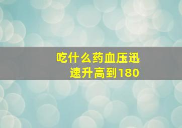 吃什么药血压迅速升高到180