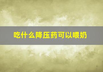 吃什么降压药可以喂奶