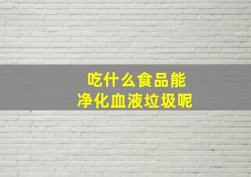 吃什么食品能净化血液垃圾呢