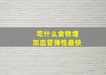 吃什么食物增加血管弹性最快