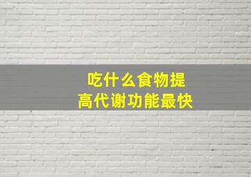 吃什么食物提高代谢功能最快