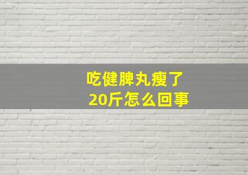 吃健脾丸瘦了20斤怎么回事