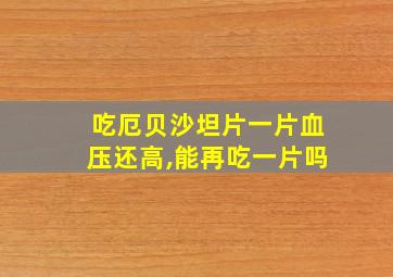 吃厄贝沙坦片一片血压还高,能再吃一片吗