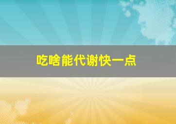 吃啥能代谢快一点