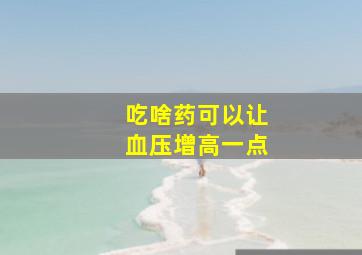 吃啥药可以让血压增高一点