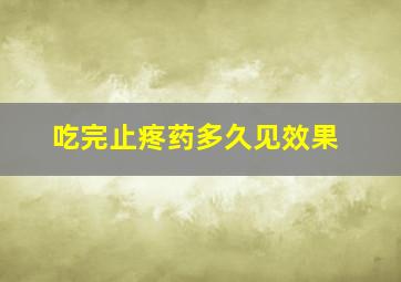 吃完止疼药多久见效果