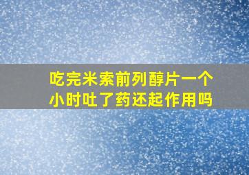 吃完米索前列醇片一个小时吐了药还起作用吗