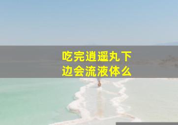 吃完逍遥丸下边会流液体么