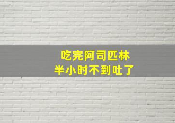 吃完阿司匹林半小时不到吐了