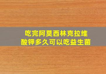 吃完阿莫西林克拉维酸钾多久可以吃益生菌