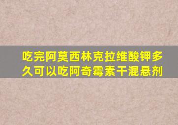 吃完阿莫西林克拉维酸钾多久可以吃阿奇霉素干混悬剂