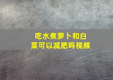 吃水煮萝卜和白菜可以减肥吗视频