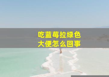 吃蓝莓拉绿色大便怎么回事