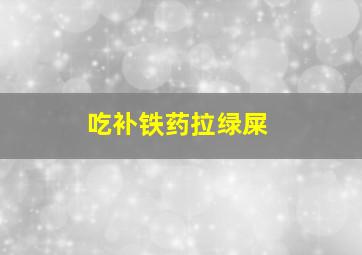 吃补铁药拉绿屎