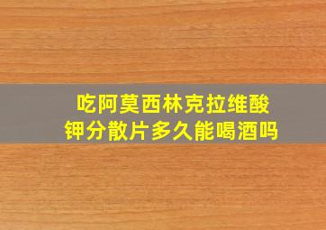 吃阿莫西林克拉维酸钾分散片多久能喝酒吗