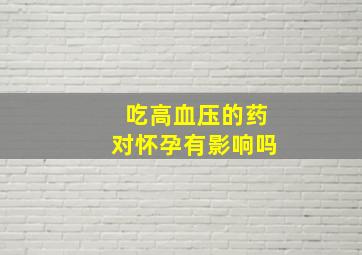 吃高血压的药对怀孕有影响吗