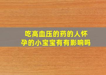 吃高血压的药的人怀孕的小宝宝有有影响吗