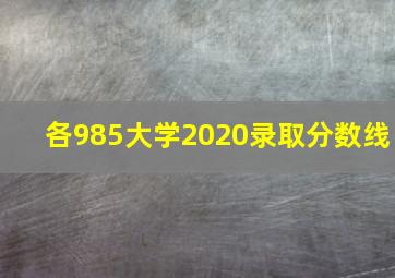 各985大学2020录取分数线