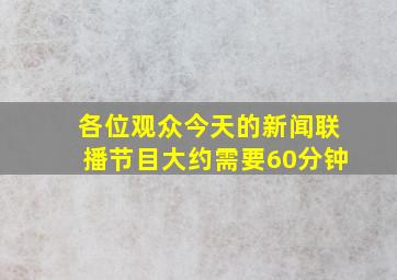 各位观众今天的新闻联播节目大约需要60分钟