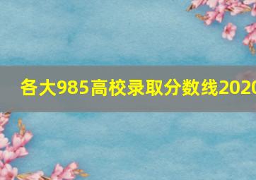 各大985高校录取分数线2020