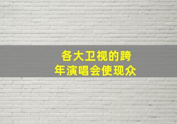 各大卫视的跨年演唱会使现众