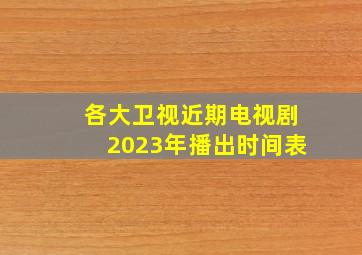 各大卫视近期电视剧2023年播出时间表