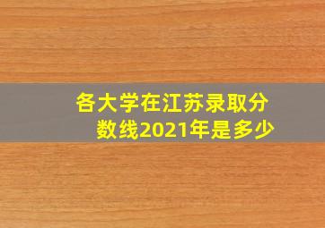 各大学在江苏录取分数线2021年是多少