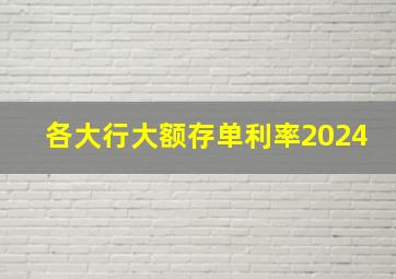 各大行大额存单利率2024