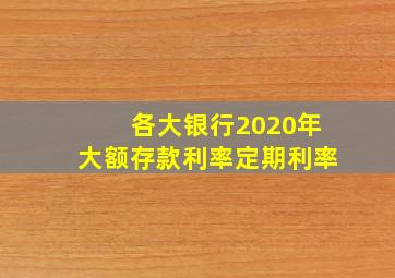 各大银行2020年大额存款利率定期利率