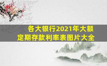 各大银行2021年大额定期存款利率表图片大全